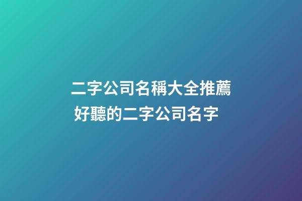 二字公司名稱大全推薦 好聽的二字公司名字